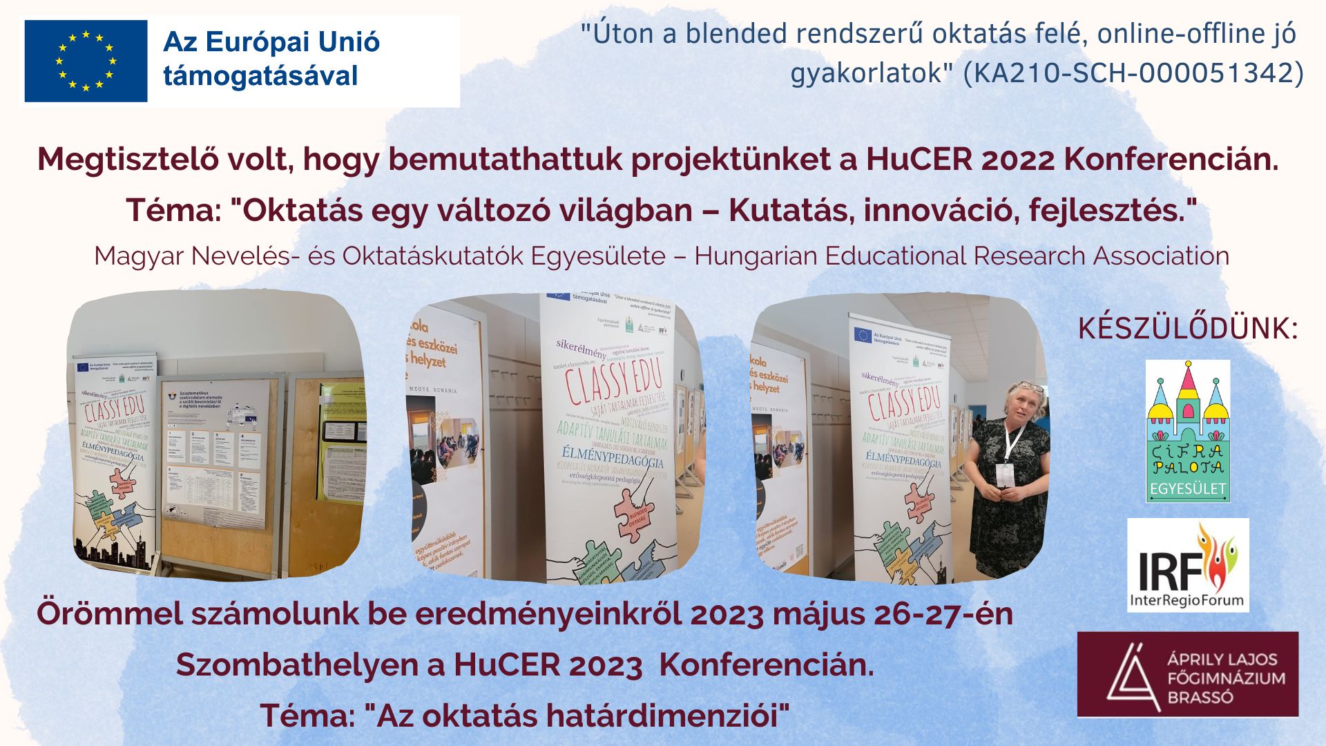 Megtisztelő volt, hogy bemutathattuk projektünket a HuCER 2023 Konferencián. Téma: Oktatás egy változó világban - kutatás, innováció, fejlesztés. Magyar Nevelés- és Oktatáskutatók Egyesülete - Hungarian Educational Research Association. Örömmel számolunk be eredményeinkről 2023 május 26-27-én Szombathelyen a HuCER 2023 Konferencián. Téma: "Az oktatás határdimenziói" "Úton a blended rendszerű oktatás felé, online-offline jó gyakorlatok" KA210-SCH-000051342 Az Európai Unió támogatásával.
